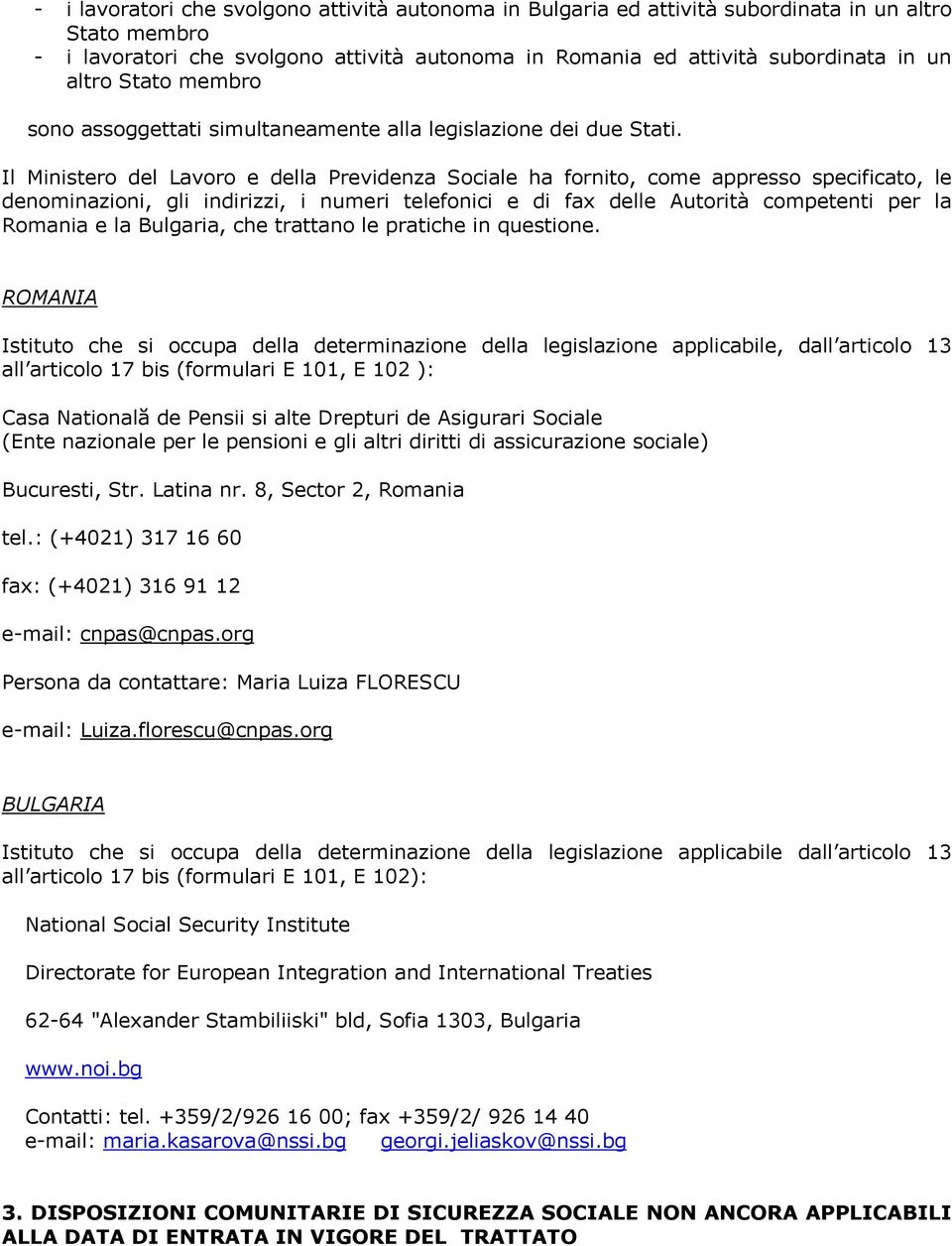 Il Ministero del Lavoro e della Previdenza Sociale ha fornito, come appresso specificato, le denominazioni, gli indirizzi, i numeri telefonici e di fax delle Autorità competenti per la Romania e la