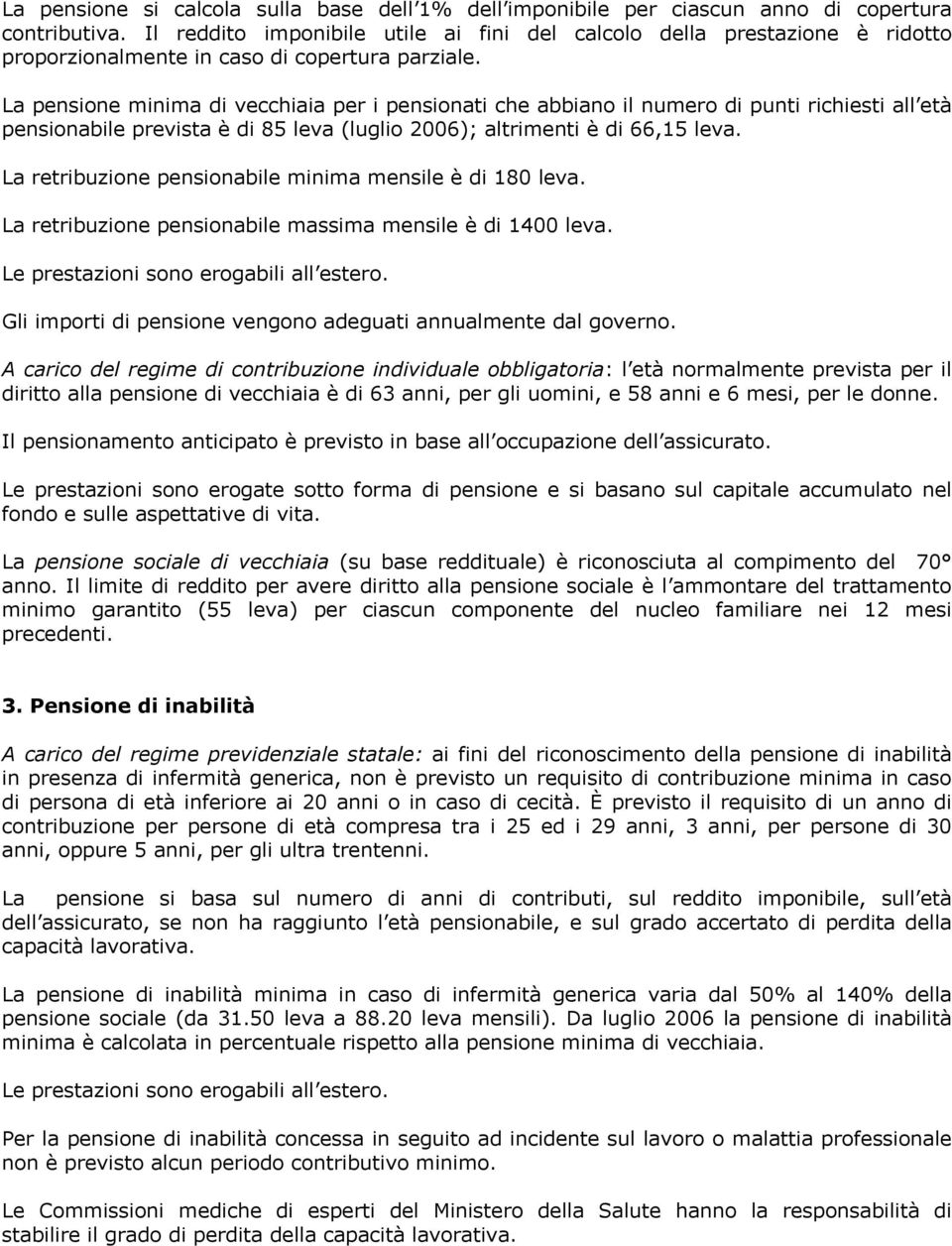 La pensione minima di vecchiaia per i pensionati che abbiano il numero di punti richiesti all età pensionabile prevista è di 85 leva (luglio 2006); altrimenti è di 66,15 leva.