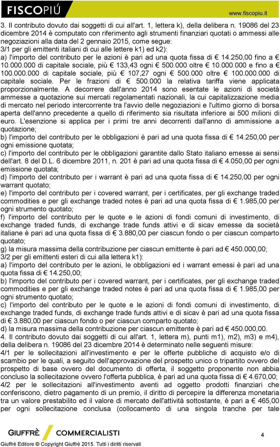 alle lettere k1) ed k2): a) l'importo del contributo per le azioni è pari ad una quota fissa di 14.250,00 fino a 10.000.000 di capitale sociale, più 133,43 ogni 500.000 oltre 10.000.000 e fino a 100.