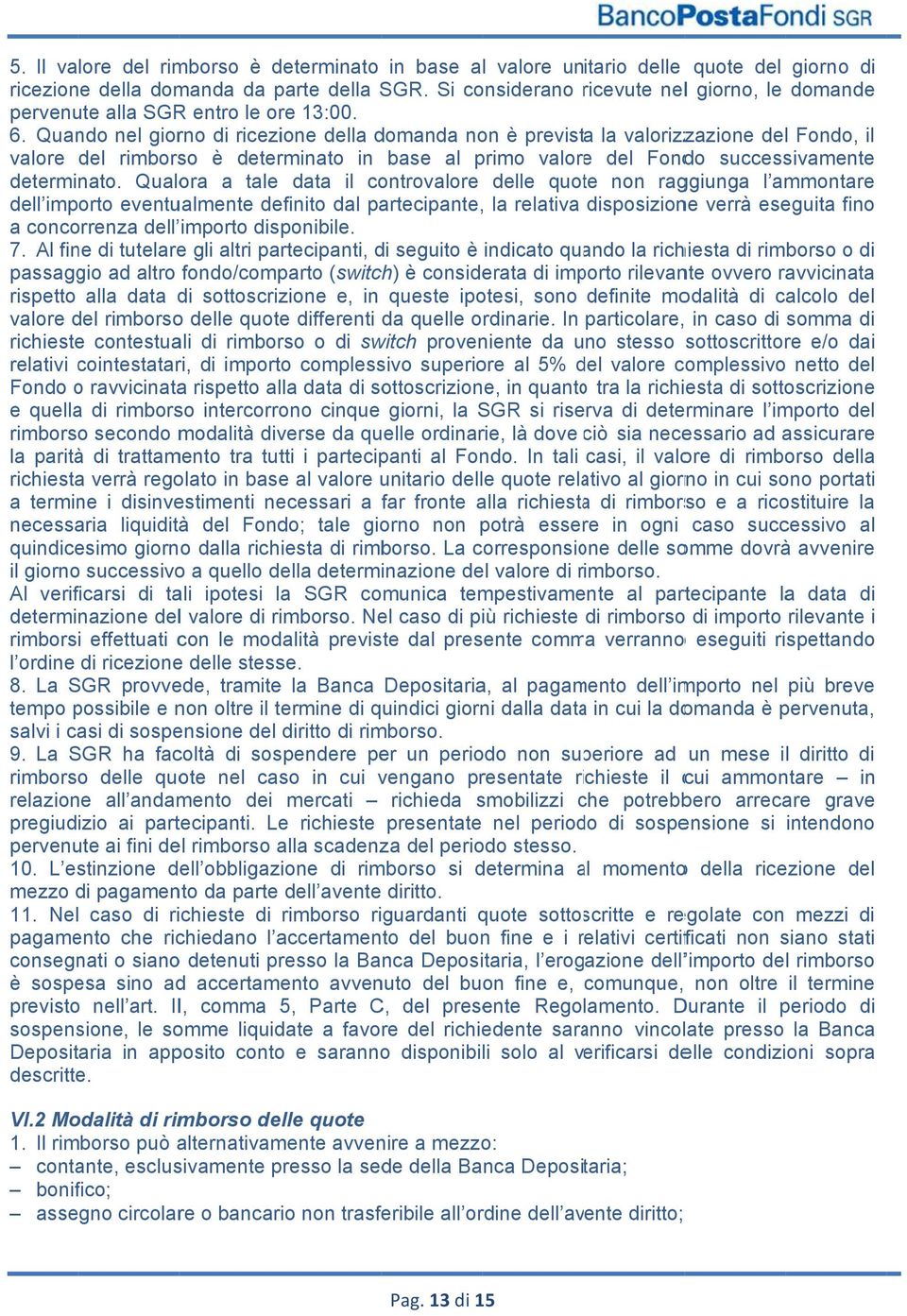 Quando nel giorno di ricezione della domanda non è prevista la valorizzazione del Fondo, il valore del rimborso è determinato in base al primo valore del Fondo successivamente determinato.