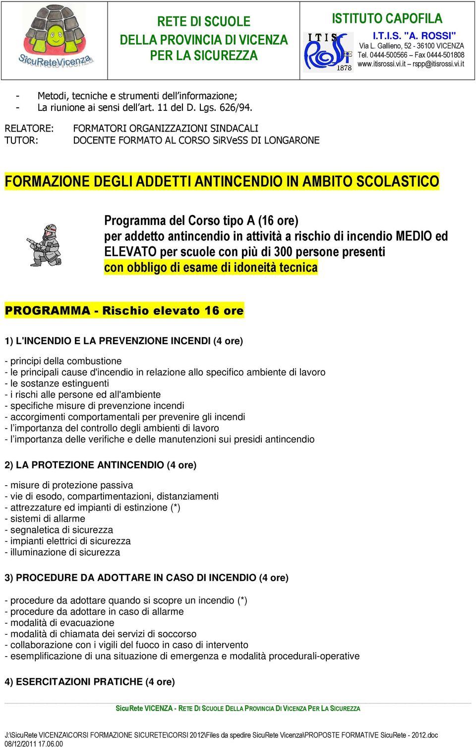 MEDIO ed ELEVATO per scuole con più di 300 persone presenti con obbligo di esame di idoneità tecnica PROGRAMMA - Rischio elevato 16 ore 1) L'INCENDIO E LA PREVENZIONE INCENDI (4 ore) - principi della