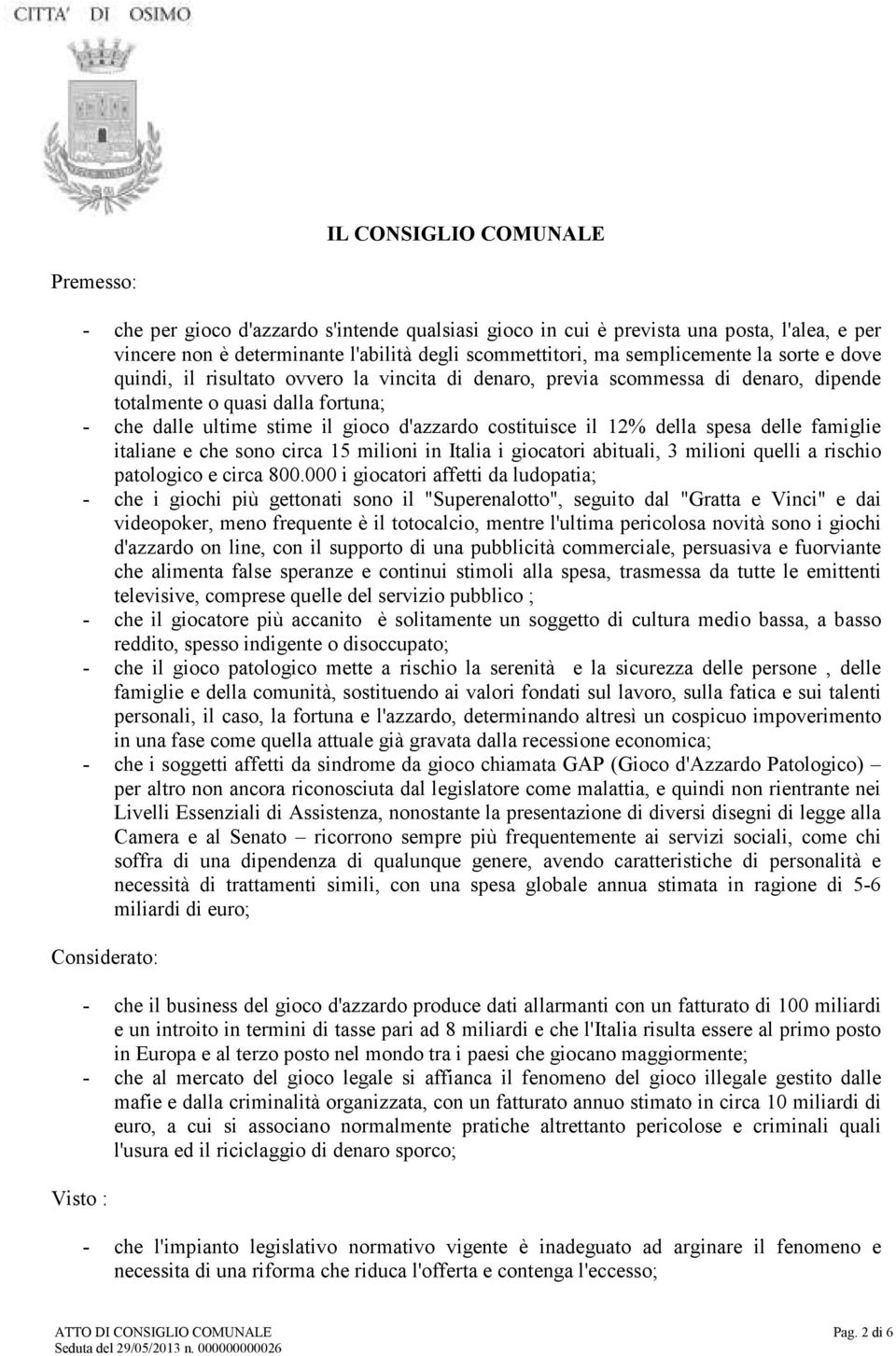 costituisce il 12% della spesa delle famiglie italiane e che sono circa 15 milioni in Italia i giocatori abituali, 3 milioni quelli a rischio patologico e circa 800.