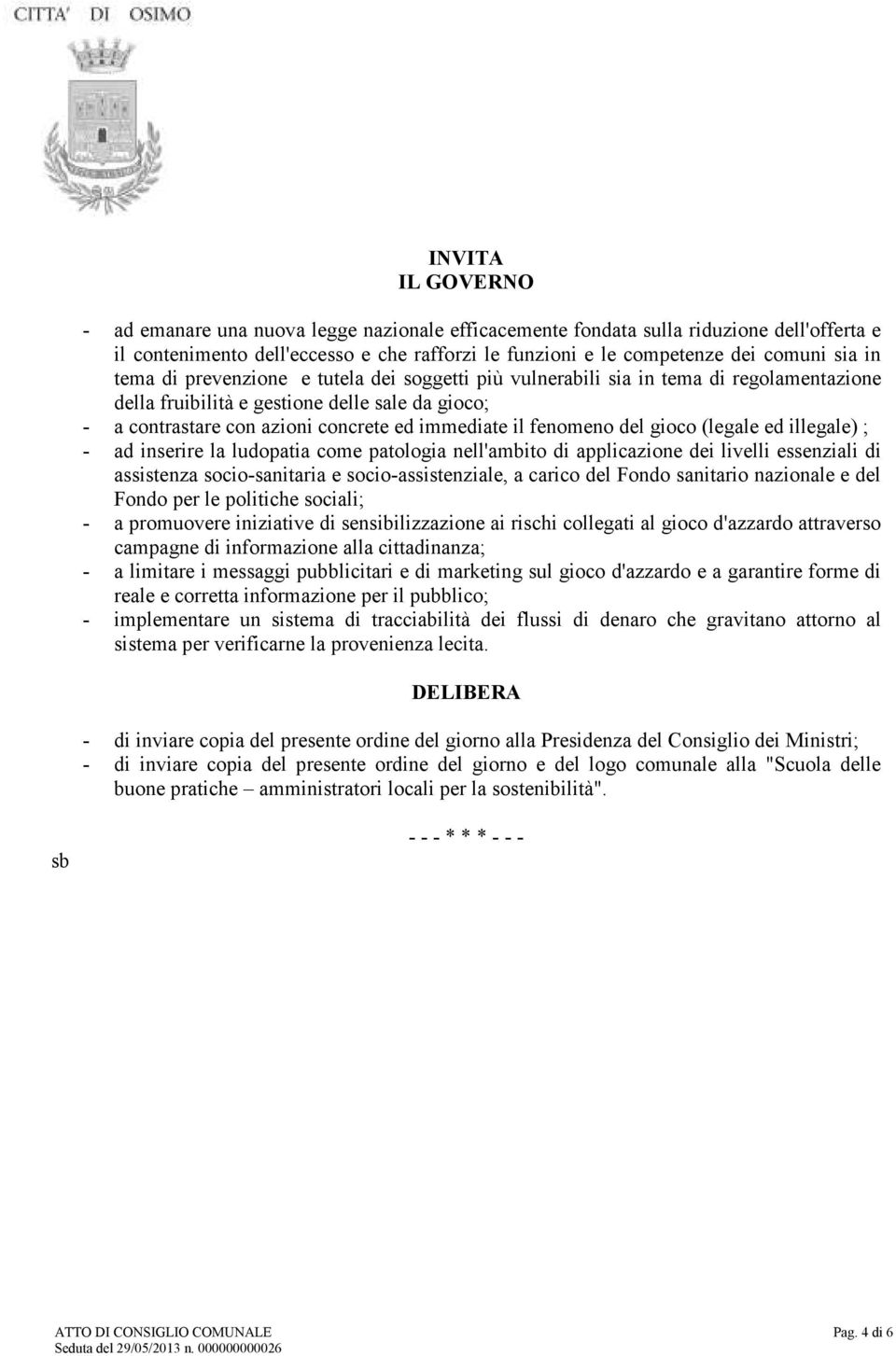 del gioco (legale ed illegale) ; - ad inserire la ludopatia come patologia nell'ambito di applicazione dei livelli essenziali di assistenza socio-sanitaria e socio-assistenziale, a carico del Fondo