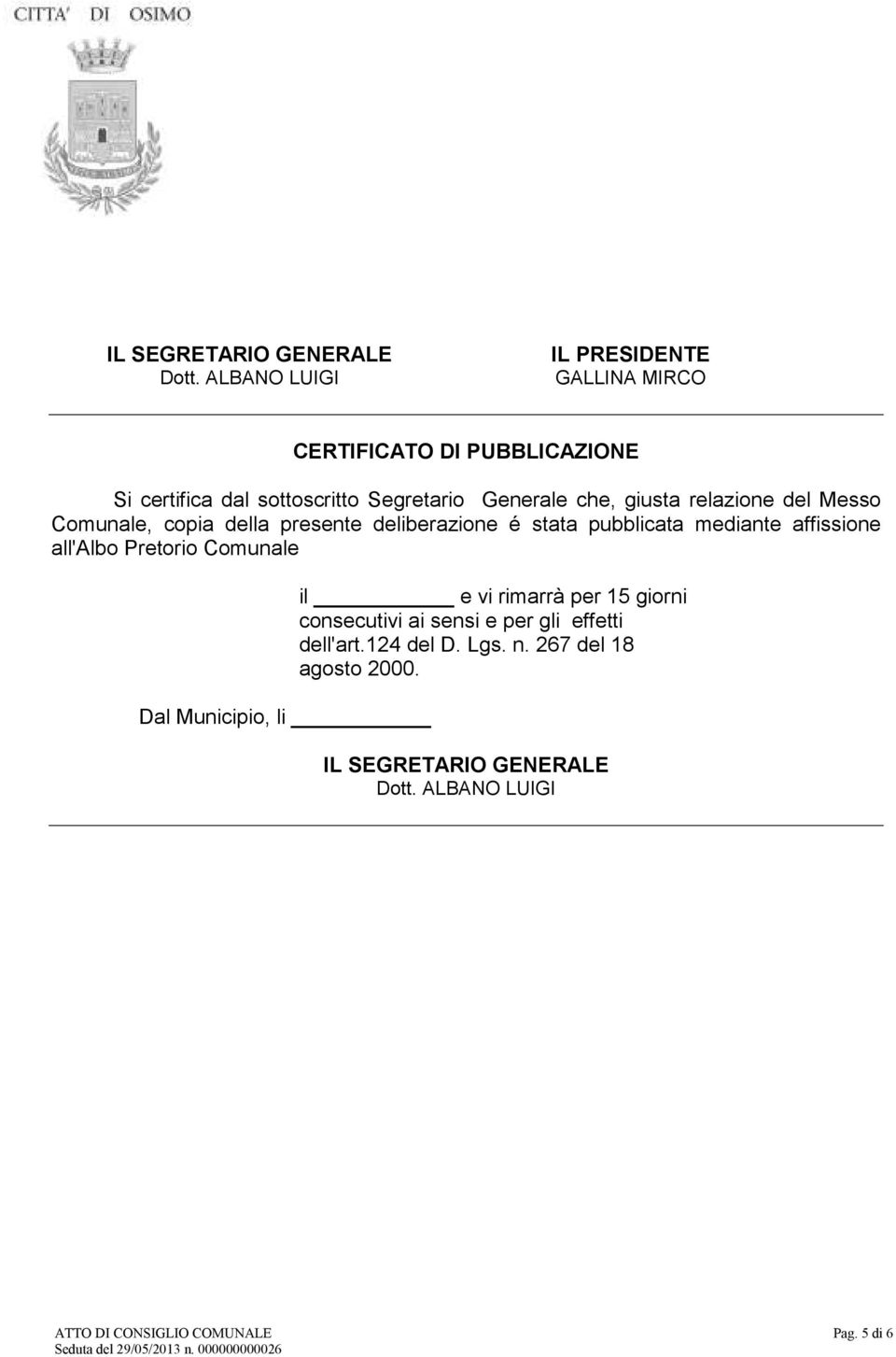 giusta relazione del Messo Comunale, copia della presente deliberazione é stata pubblicata mediante affissione all'albo