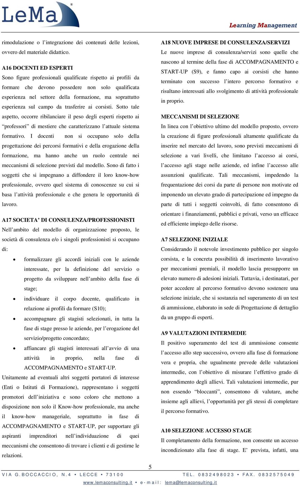 esperienza sul campo da trasferire ai corsisti. Sotto tale aspetto, occorre ribilanciare il peso degli esperti rispetto ai professori di mestiere che caratterizzano l attuale sistema formativo.