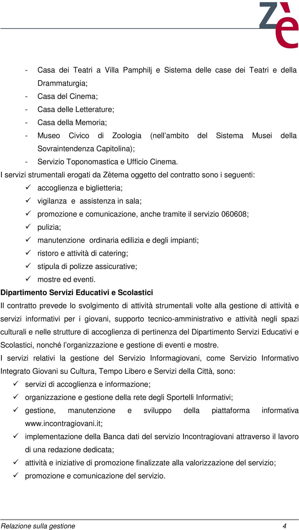 I servizi strumentali erogati da Zètema oggetto del contratto sono i seguenti: accoglienza e biglietteria; vigilanza e assistenza in sala; promozione e comunicazione, anche tramite il servizio