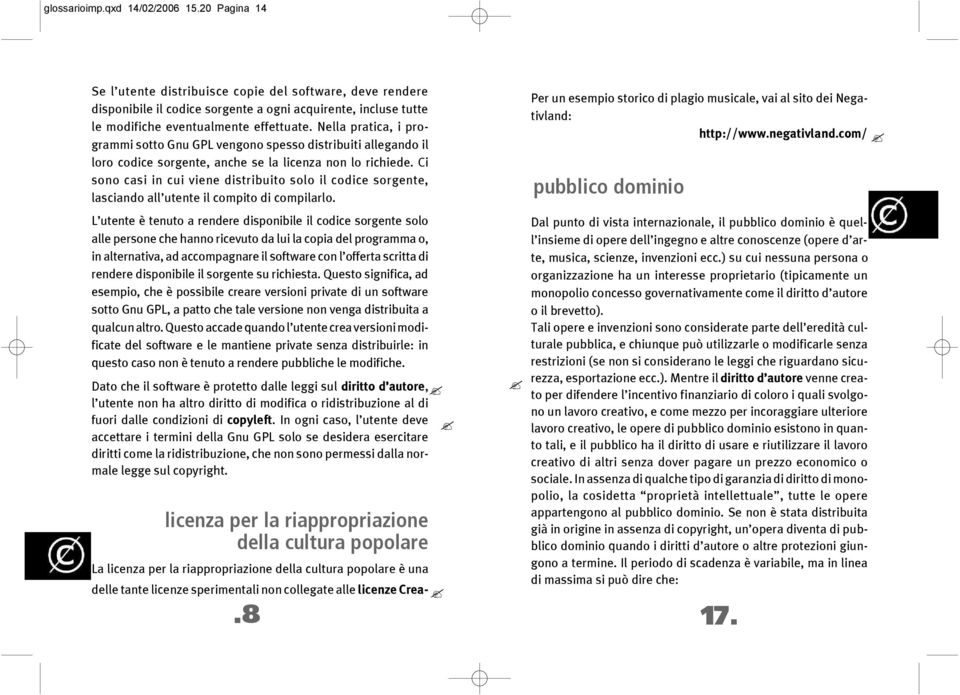 Nella pratica, i programmi sotto Gnu GPL vengono spesso distribuiti allegando il loro codice sorgente, anche se la licenza non lo richiede.