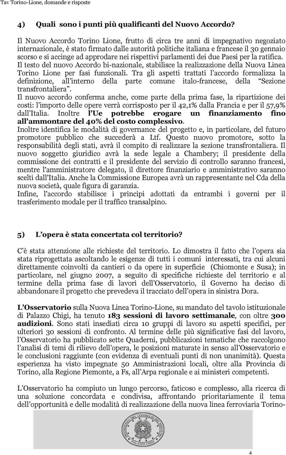 approdare nei rispettivi parlamenti dei due Paesi per la ratifica. Il testo del nuovo Accordo bi-nazionale, stabilisce la realizzazione della Nuova Linea Torino Lione per fasi funzionali.