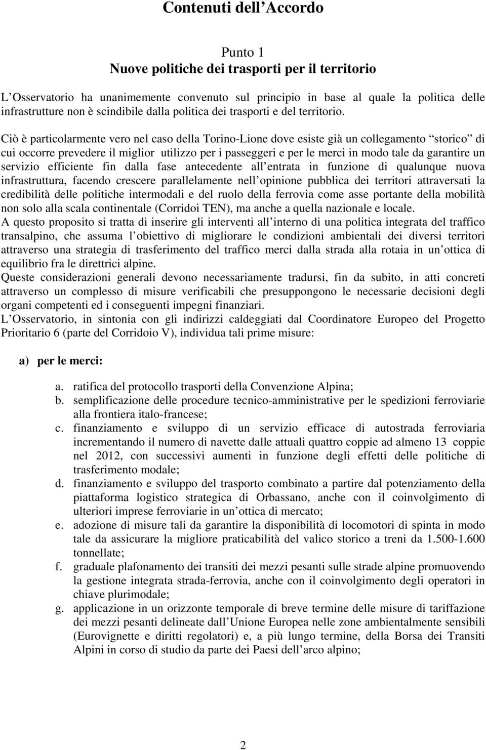 Ciò è particolarmente vero nel caso della Torino-Lione dove esiste già un collegamento storico di cui occorre prevedere il miglior utilizzo per i passeggeri e per le merci in modo tale da garantire