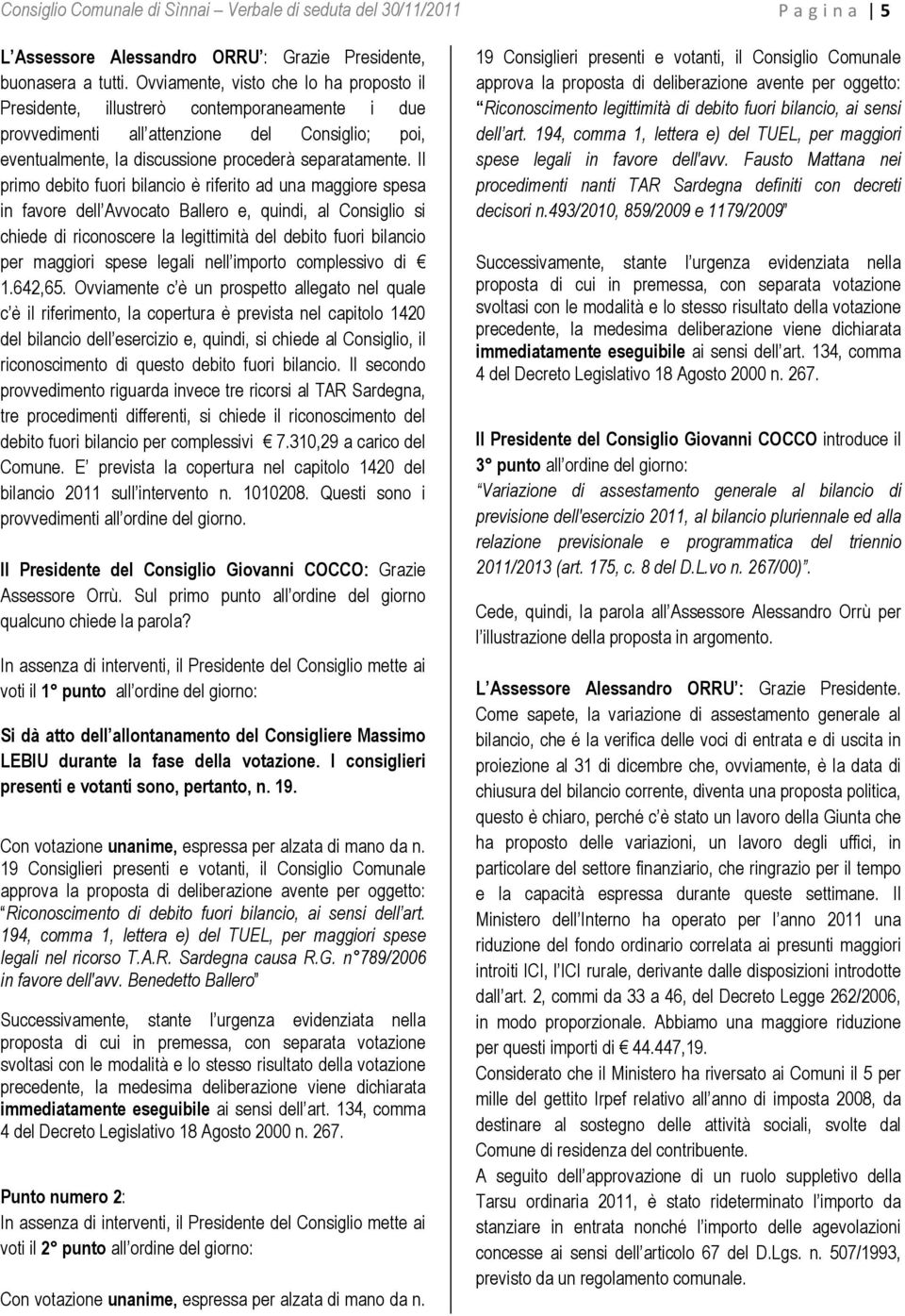 Il primo debito fuori bilancio è riferito ad una maggiore spesa in favore dell Avvocato Ballero e, quindi, al Consiglio si chiede di riconoscere la legittimità del debito fuori bilancio per maggiori