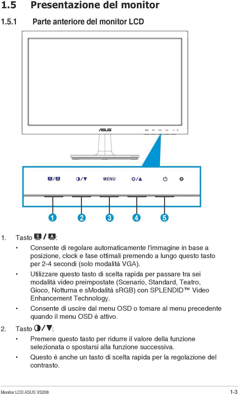 Utilizzare questo tasto di scelta rapida per passare tra sei modalità video preimpostate (Scenario, Standard, Teatro, Gioco, Notturna e smodalità srgb) con SPLENDID Video Enhancement