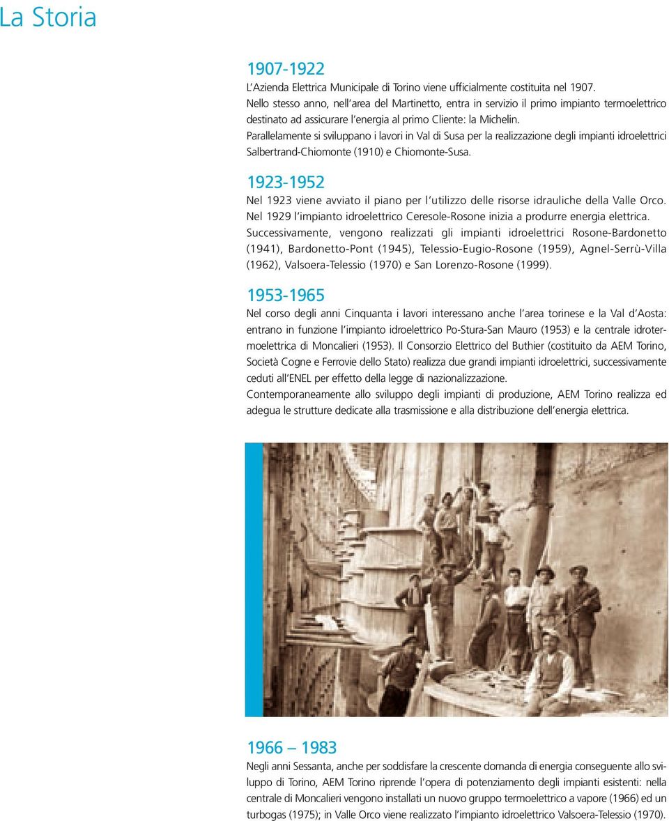 Parallelamente si sviluppano i lavori in Val di Susa per la realizzazione degli impianti idroelettrici Salbertrand-Chiomonte (1910) e Chiomonte-Susa.