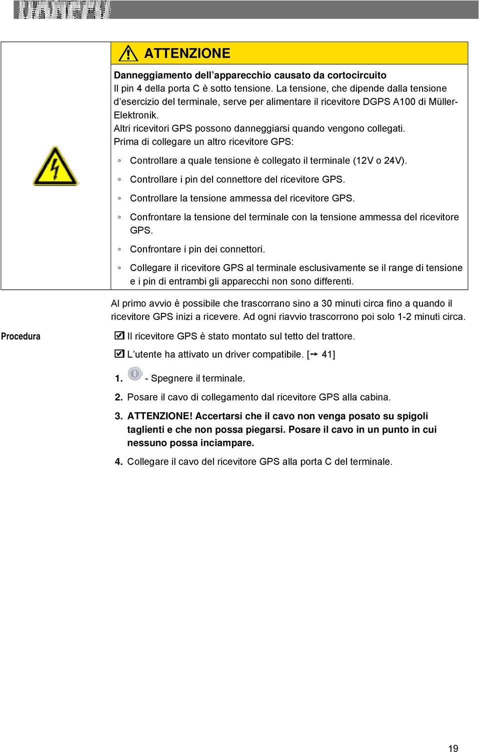 Altri ricevitori GPS possono danneggiarsi quando vengono collegati. Prima di collegare un altro ricevitore GPS: Controllare a quale tensione è collegato il terminale (12V o 24V).