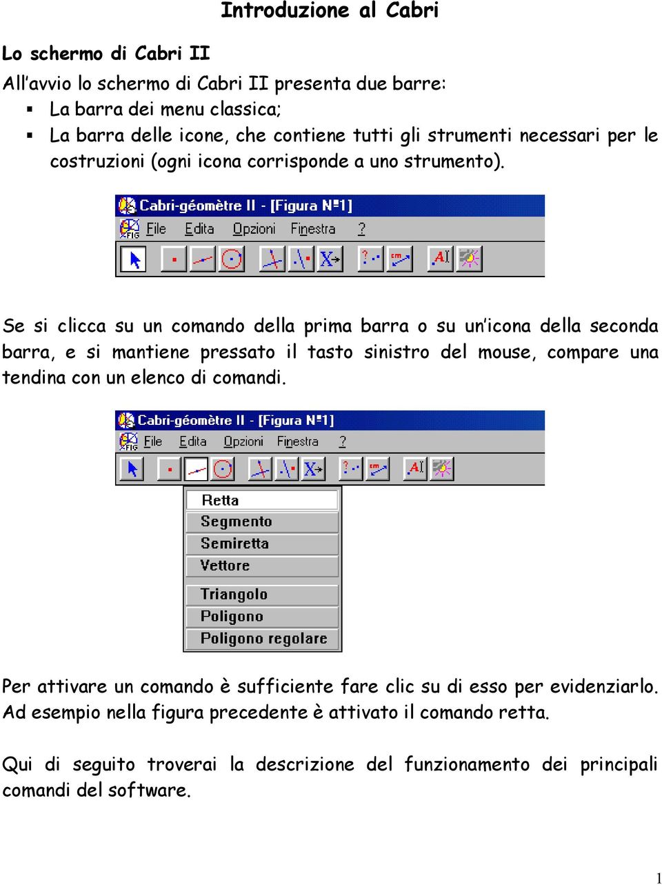 Se si clicca su un comando della prima barra o su un icona della seconda barra, e si mantiene pressato il tasto sinistro del mouse, compare una tendina con un elenco