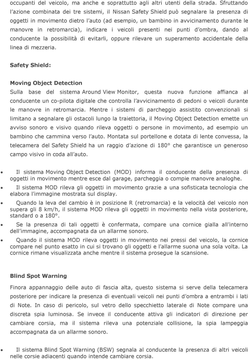 retromarcia), indicare i veicoli presenti nei punti d ombra, dando al conducente la possibilità di evitarli, oppure rilevare un superamento accidentale della linea di mezzeria.