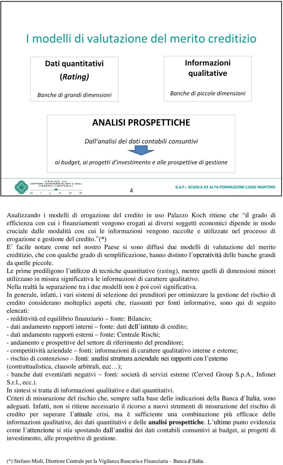 (*) E facile notare come nel nostro Paese si sono diffusi due modelli di valutazione del merito creditizio, che con qualche grado di semplificazione, hanno distinto l operatività delle banche grandi