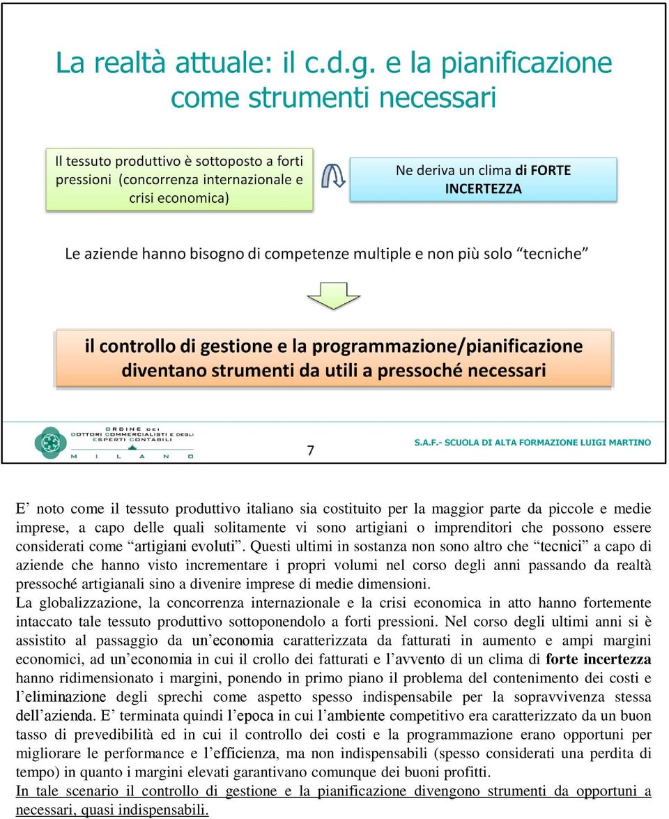 Questi ultimi in sostanza non sono altro che tecnici a capo di aziende che hanno visto incrementare i propri volumi nel corso degli anni passando da realtà pressoché artigianali sino a divenire