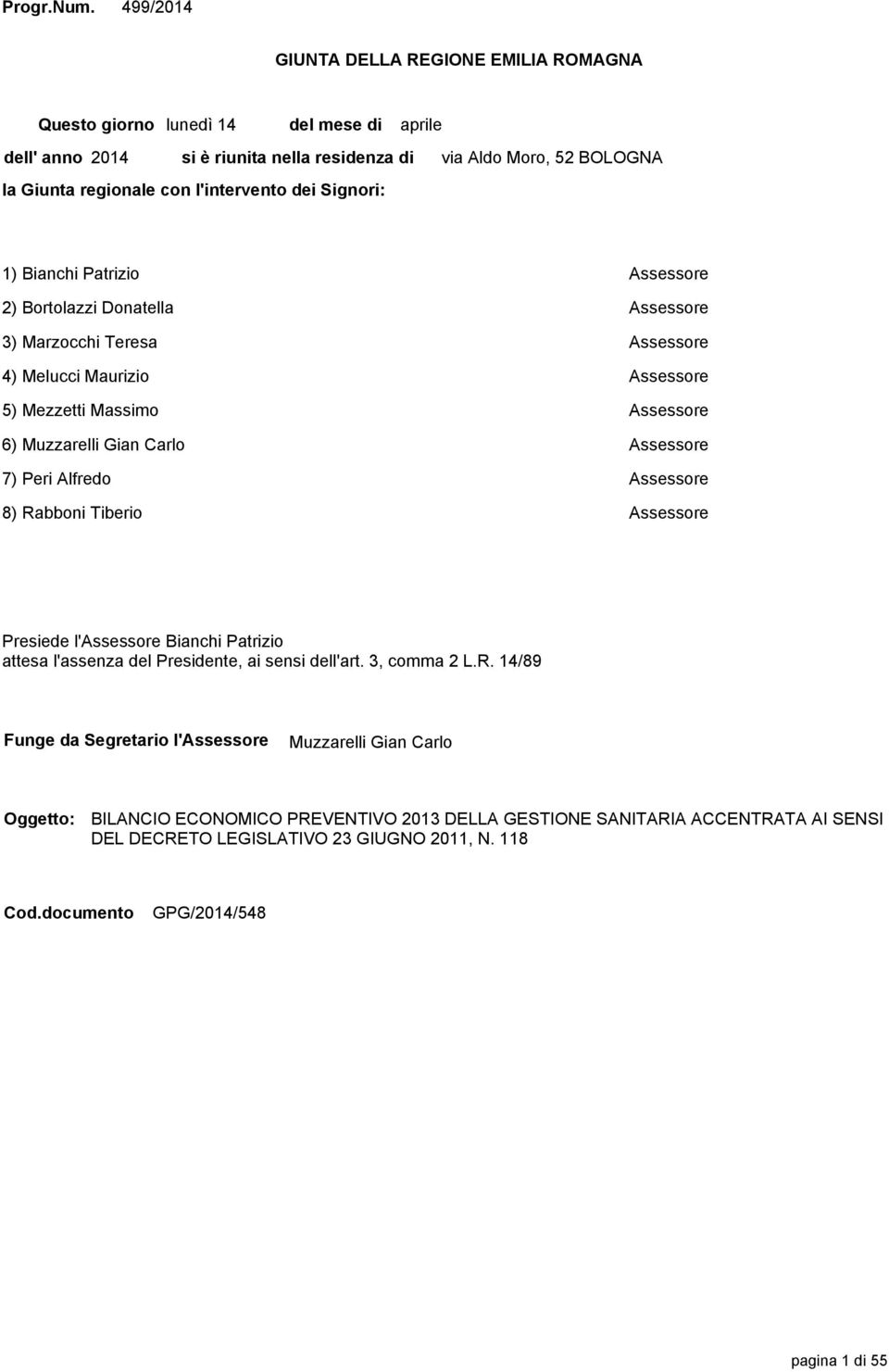 Moro, 52 BOLOGNA 1) Bianchi Patrizio Assessore 2) Bortolazzi Donatella Assessore 3) Marzocchi Teresa Assessore 4) Melucci Maurizio Assessore 5) Mezzetti Massimo Assessore 6) Muzzarelli Gian Carlo