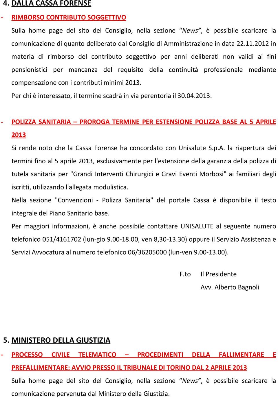 contributi minimi 2013. Per chi è interessato, il termine scadrà in via perentoria il 30.04.2013. - POLIZZA SANITARIA PROROGA TERMINE PER ESTENSIONE POLIZZA BASE AL 5 APRILE 2013 Si rende noto che la Cassa Forense ha concordato con Unisalute S.