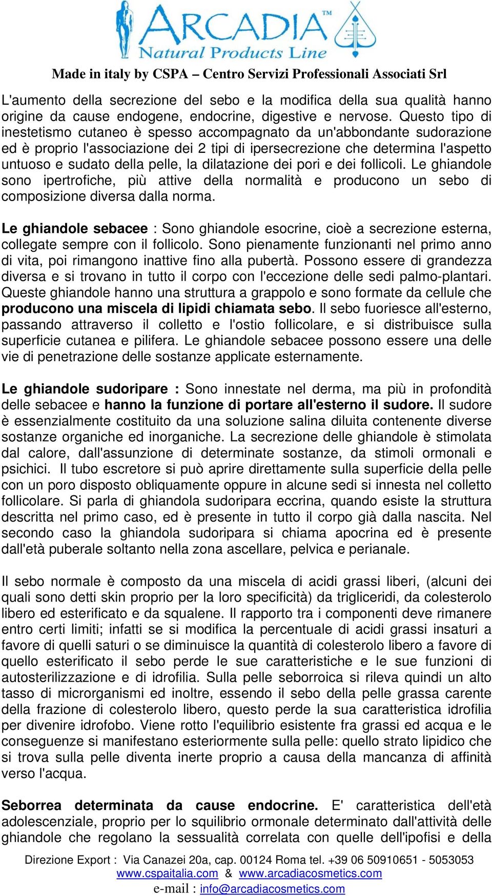 dilatazione dei pori e dei follicoli. Le ghiandole sono ipertrofiche, più attive della normalità e producono un sebo di composizione diversa dalla norma.