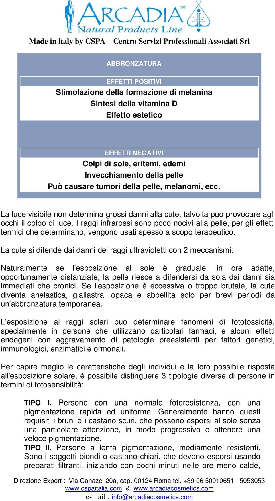 I raggi infrarossi sono poco nocivi alla pelle, per gli effetti termici che determinano, vengono usati spesso a scopo terapeutico.