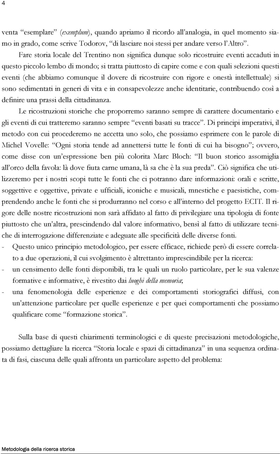 abbiamo comunque il dovere di ricostruire con rigore e onestà intellettuale) si sono sedimentati in generi di vita e in consapevolezze anche identitarie, contribuendo così a definire una prassi della