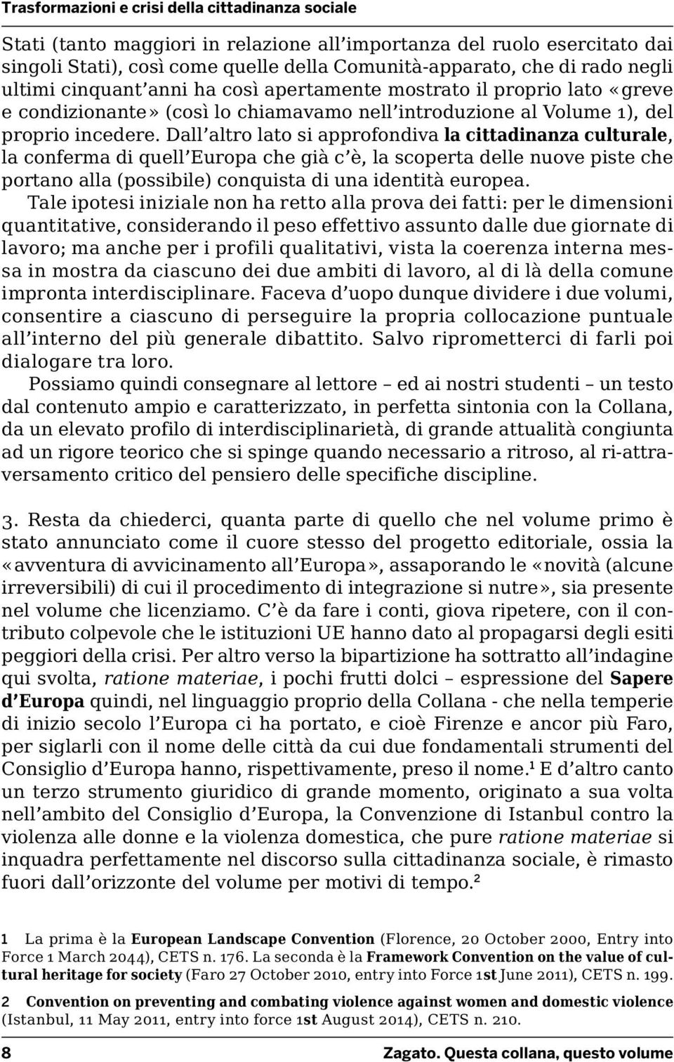 Dall altro lato si approfondiva la cittadinanza culturale, la conferma di quell Europa che già c è, la scoperta delle nuove piste che portano alla (possibile) conquista di una identità europea.