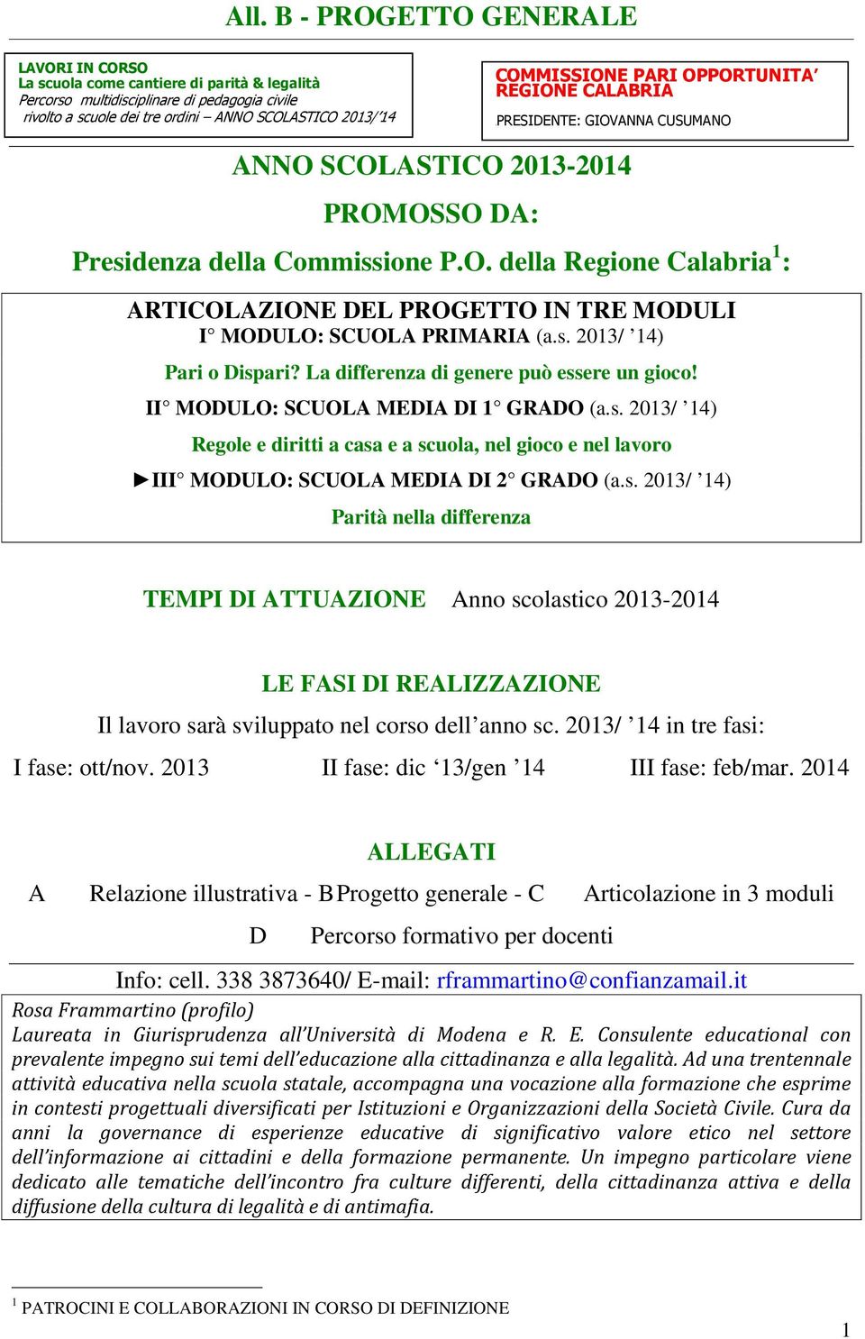 s. 2013/ 14) Pari o Dispari? La differenza di genere può essere un gioco! II MODULO: SCUOLA MEDIA DI 1 GRADO (a.s. 2013/ 14) Regole e diritti a casa e a scuola, nel gioco e nel lavoro III MODULO: SCUOLA MEDIA DI 2 GRADO (a.