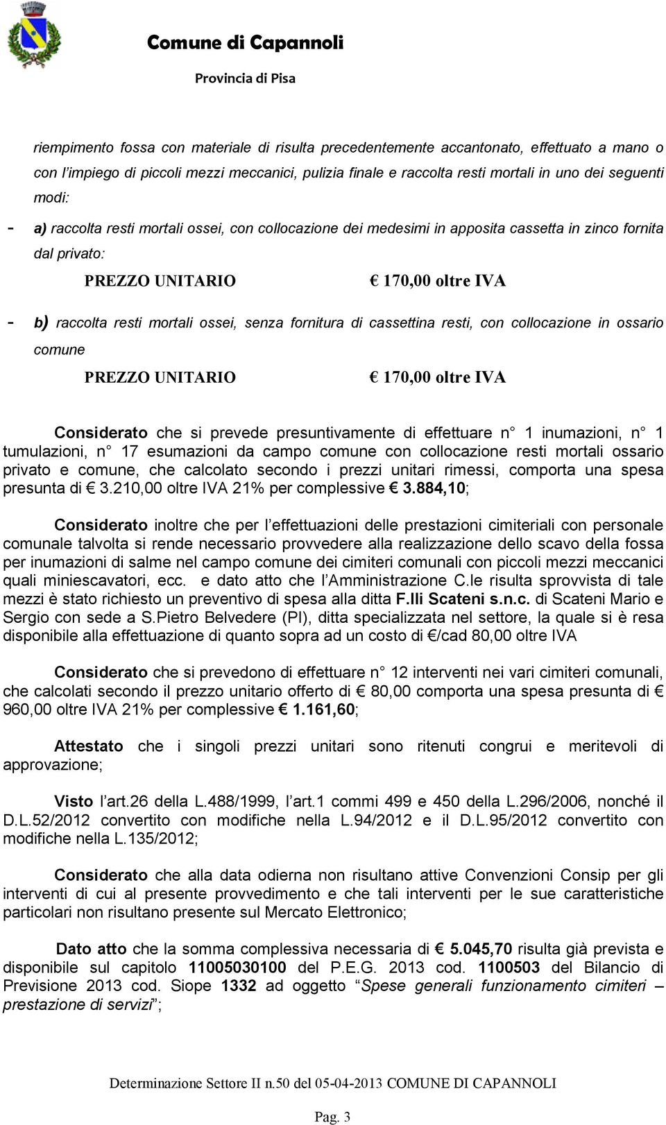 resti, con collocazione in ossario comune 170,00 oltre IVA Considerato che si prevede presuntivamente di effettuare n 1 inumazioni, n 1 tumulazioni, n 17 esumazioni da campo comune con collocazione