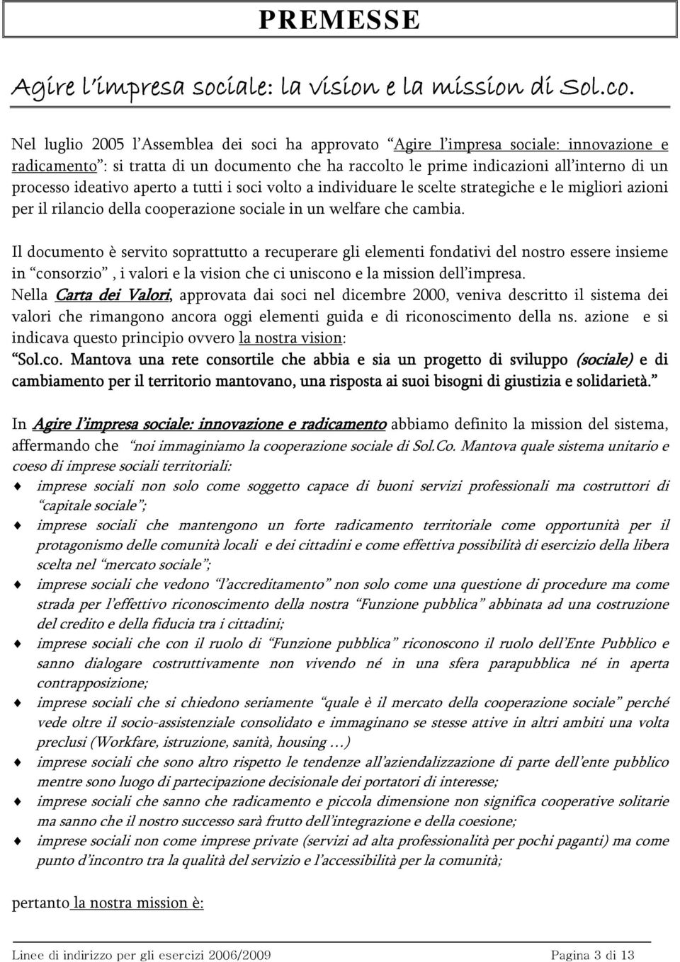 ideativo aperto a tutti i soci volto a individuare le scelte strategiche e le migliori azioni per il rilancio della cooperazione sociale in un welfare che cambia.