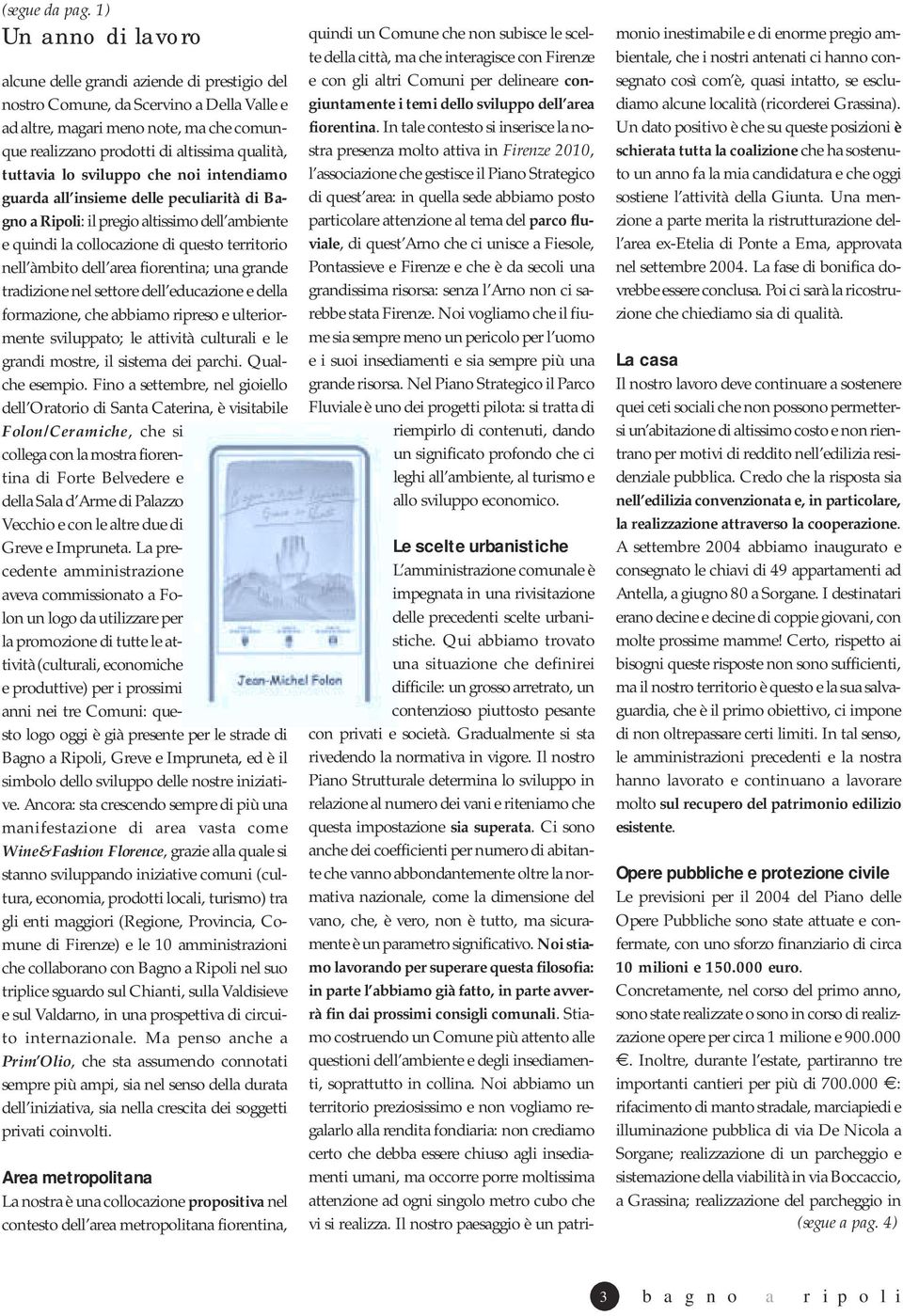 tuttavia lo sviluppo che noi intendiamo guarda all insieme delle peculiarità di Bagno a Ripoli: il pregio altissimo dell ambiente e quindi la collocazione di questo territorio nell àmbito dell area