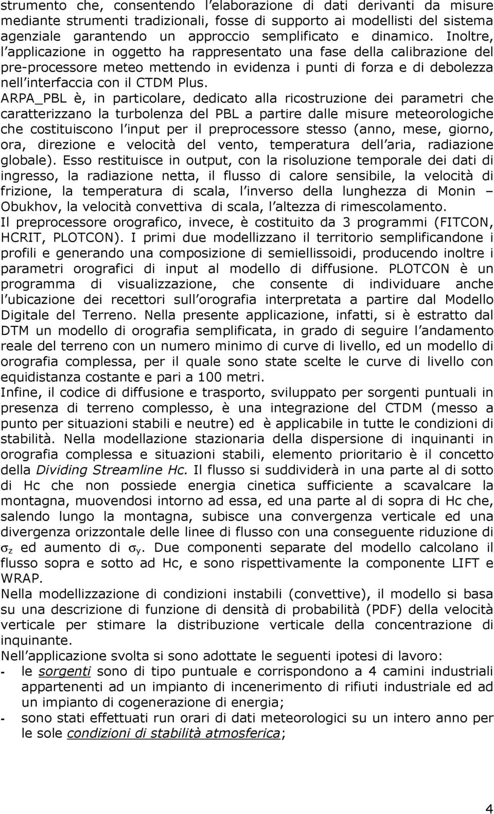 Inoltre, l applicazione in oggetto ha rappresentato una fase della calibrazione del pre-processore meteo mettendo in evidenza i punti di forza e di debolezza nell interfaccia con il CTDM Plus.