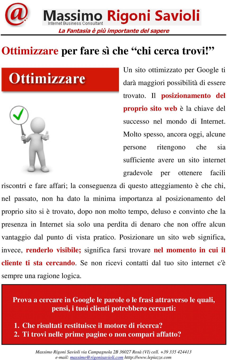 Molto spesso, ancora oggi, alcune persone ritengono che sia sufficiente avere un sito internet gradevole per ottenere facili riscontri e fare affari; la conseguenza di questo atteggiamento è che chi,