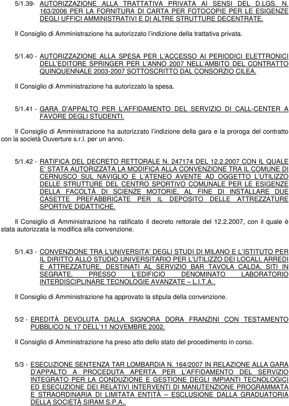 40 - AUTORIZZAZIONE ALLA SPESA PER L ACCESSO AI PERIODICI ELETTRONICI DELL EDITORE SPRINGER PER L ANNO 2007 NELL AMBITO DEL CONTRATTO QUINQUENNALE 2003-2007 SOTTOSCRITTO DAL CONSORZIO CILEA.