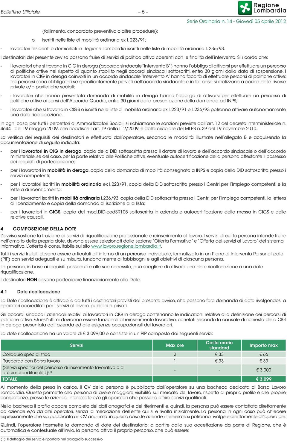 I destinatari del presente avviso possono fruire di servizi di politica attiva coerenti con le finalità dell intervento.