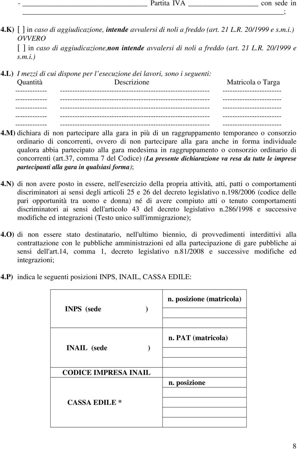 M) dichiara di non partecipare alla gara in più di un raggruppamento temporaneo o consorzio ordinario di concorrenti, ovvero di non partecipare alla gara anche in forma individuale qualora abbia