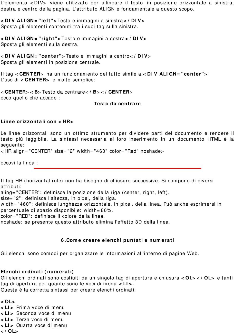 <DIV ALIGN="center">Testo e immagini a centro</div> Sposta gli elementi in posizione centrale.