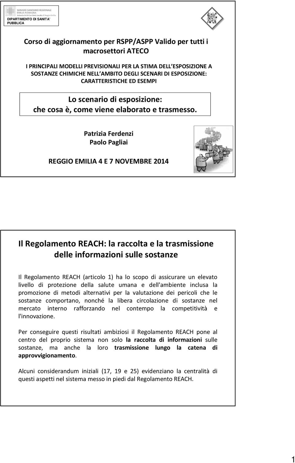 Patrizia Ferdenzi Paolo Pagliai REGGIO EMILIA 4 E 7 NOVEMBRE 2014 Il Regolamento REACH: la raccolta e la trasmissione delle informazioni sulle sostanze Il Regolamento REACH (articolo 1) ha lo scopo