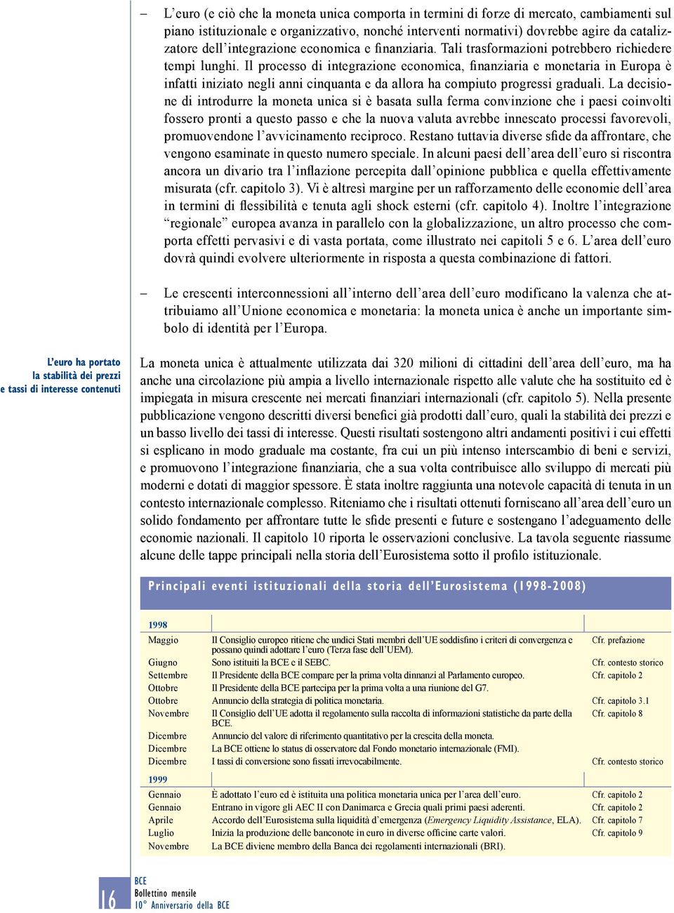 Il processo di integrazione economica, finanziaria e monetaria in Europa è infatti iniziato negli anni cinquanta e da allora ha compiuto progressi graduali.