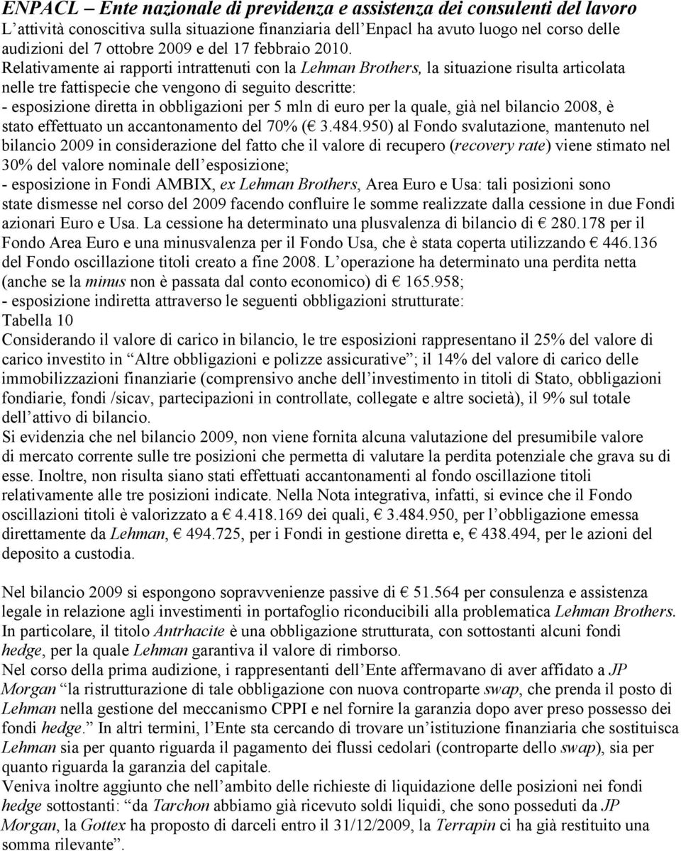 Relativamente ai rapporti intrattenuti con la Lehman Brothers, la situazione risulta articolata nelle tre fattispecie che vengono di seguito descritte: - esposizione diretta in obbligazioni per 5 mln