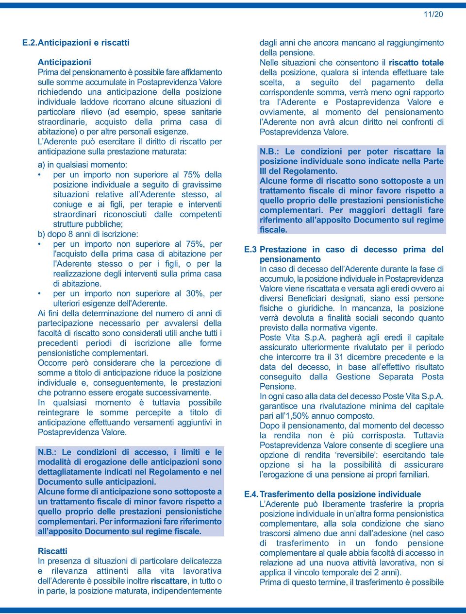 L Aderente può esercitare il diritto di riscatto per anticipazione sulla prestazione maturata: a) in qualsiasi momento: per un importo non superiore al 75% della posizione individuale a seguito di