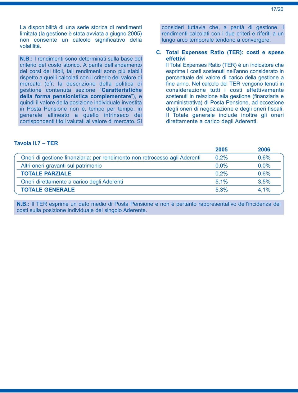 A parità dell andamento dei corsi dei titoli, tali rendimenti sono più stabili rispetto a quelli calcolati con il criterio del valore di mercato (cfr.