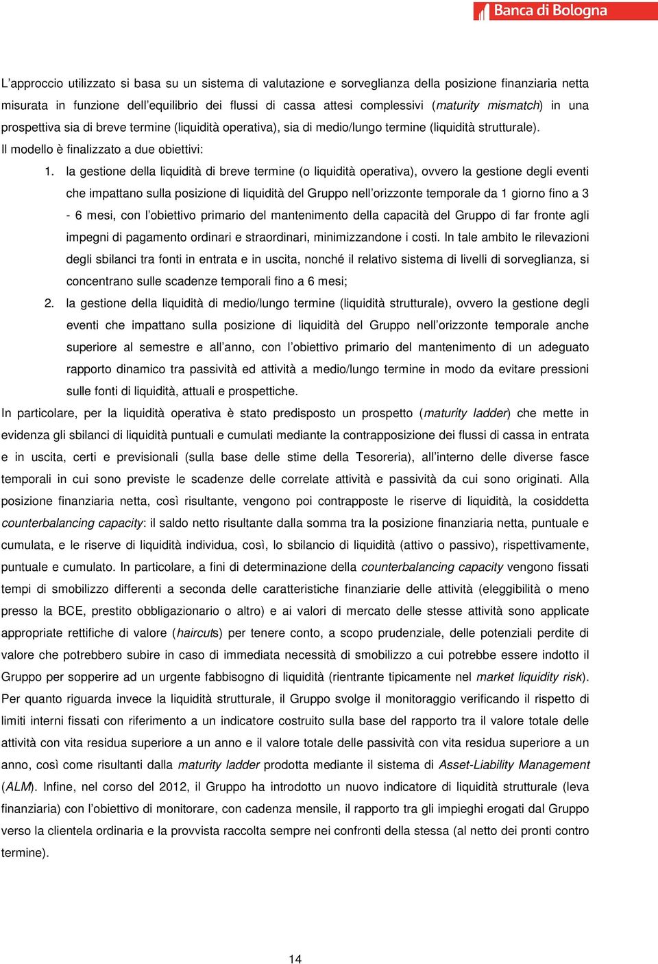 la gestione della liquidità di breve termine (o liquidità operativa), ovvero la gestione degli eventi che impattano sulla posizione di liquidità del Gruppo nell orizzonte temporale da 1 giorno fino a