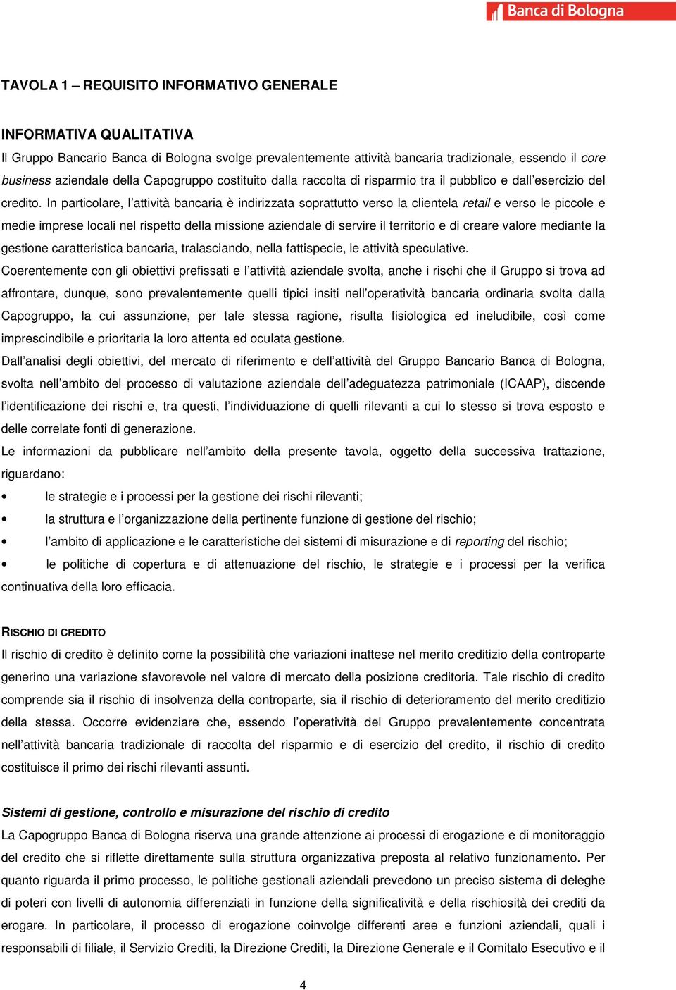 In particolare, l attività bancaria è indirizzata soprattutto verso la clientela retail e verso le piccole e medie imprese locali nel rispetto della missione aziendale di servire il territorio e di