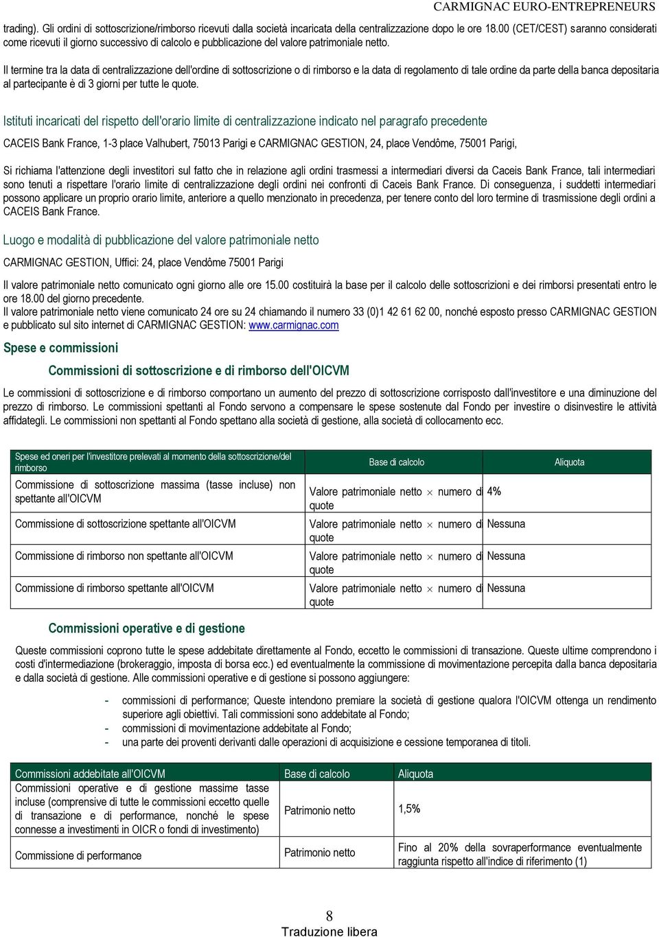 Il termine tra la data di centralizzazione dell'ordine di sottoscrizione o di rimborso e la data di regolamento di tale ordine da parte della banca depositaria al partecipante è di 3 giorni per tutte