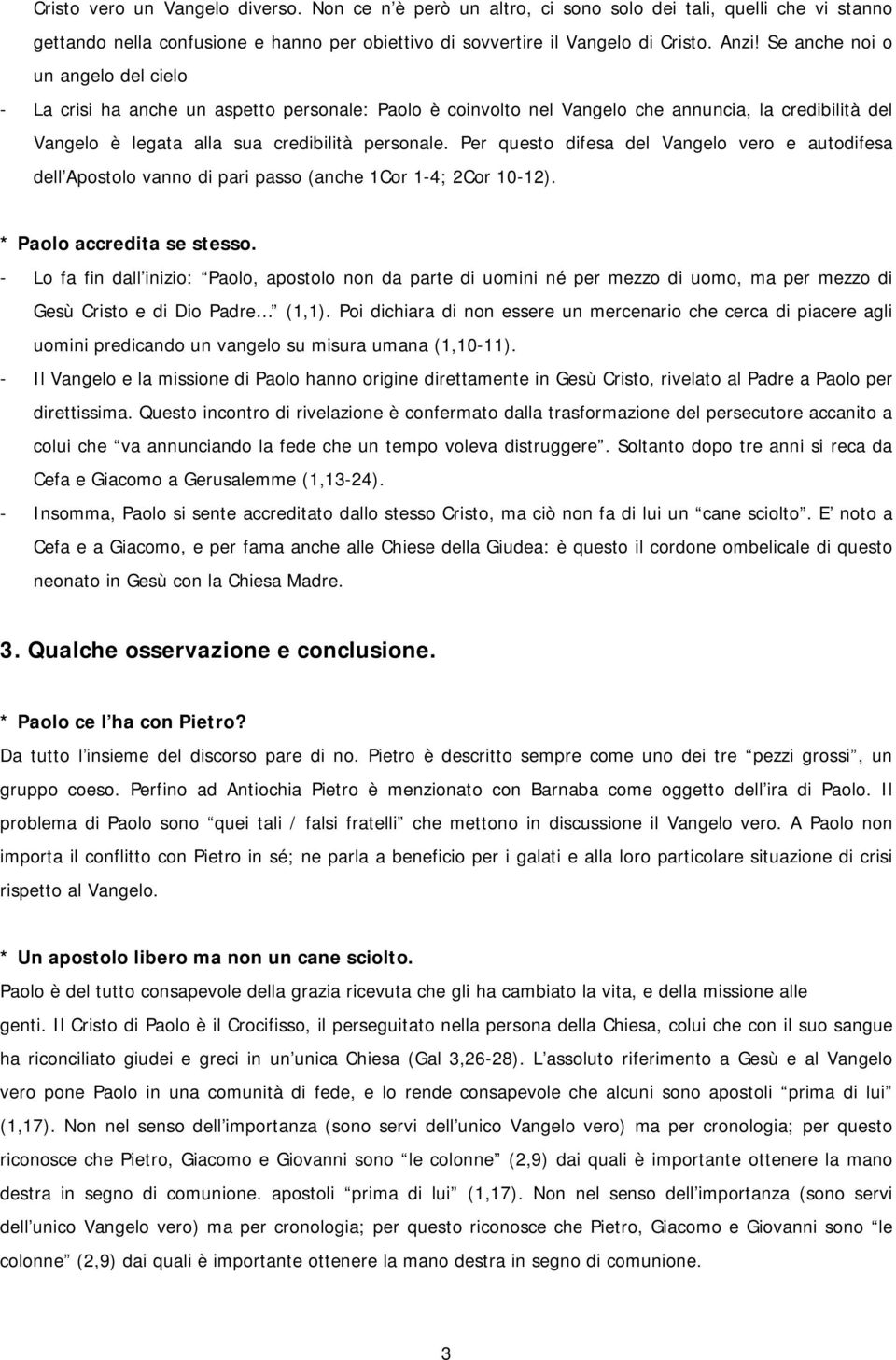 Per questo difesa del Vangelo vero e autodifesa dell Apostolo vanno di pari passo (anche 1Cor 1-4; 2Cor 10-12). * Paolo accredita se stesso.