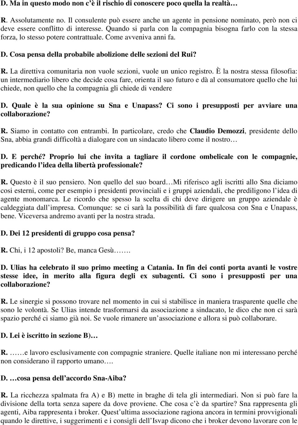 Quando si parla con la compagnia bisogna farlo con la stessa forza, lo stesso potere contrattuale. Come avveniva anni fa. D. Cosa pensa della probabile abolizione delle sezioni del Ru