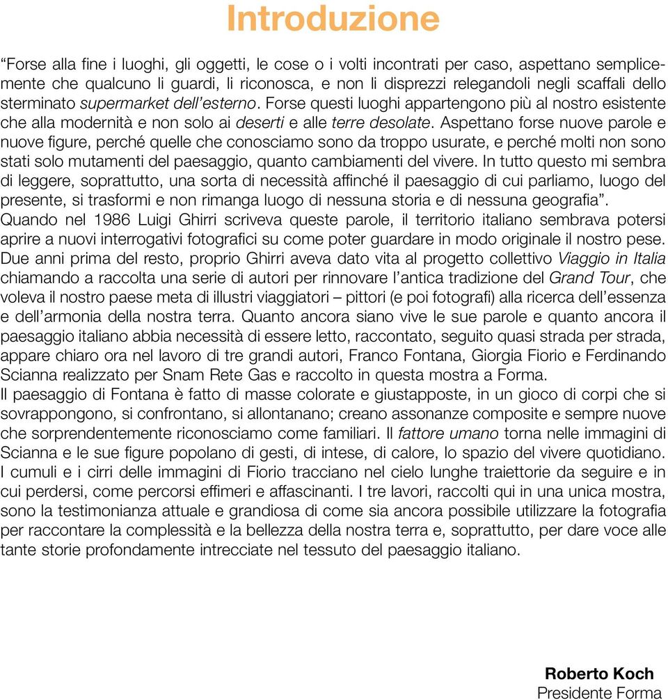 Aspettano forse nuove parole e nuove figure, perché quelle che conosciamo sono da troppo usurate, e perché molti non sono stati solo mutamenti del paesaggio, quanto cambiamenti del vivere.