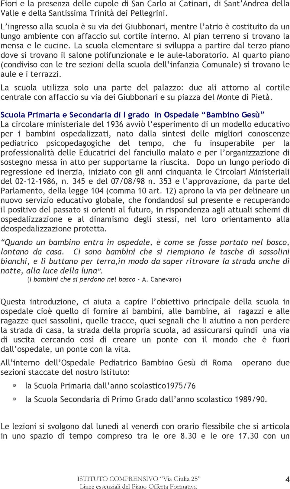 La scuola elementare si sviluppa a partire dal terzo piano dove si trovano il salone polifunzionale e le aule-laboratorio.