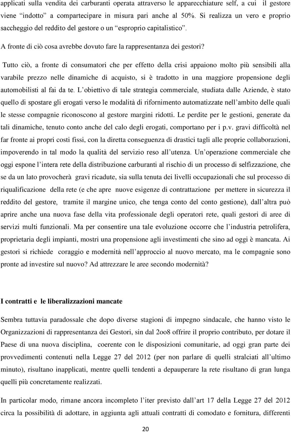 Tutto ciò, a fronte di consumatori che per effetto della crisi appaiono molto più sensibili alla varabile prezzo nelle dinamiche di acquisto, si è tradotto in una maggiore propensione degli